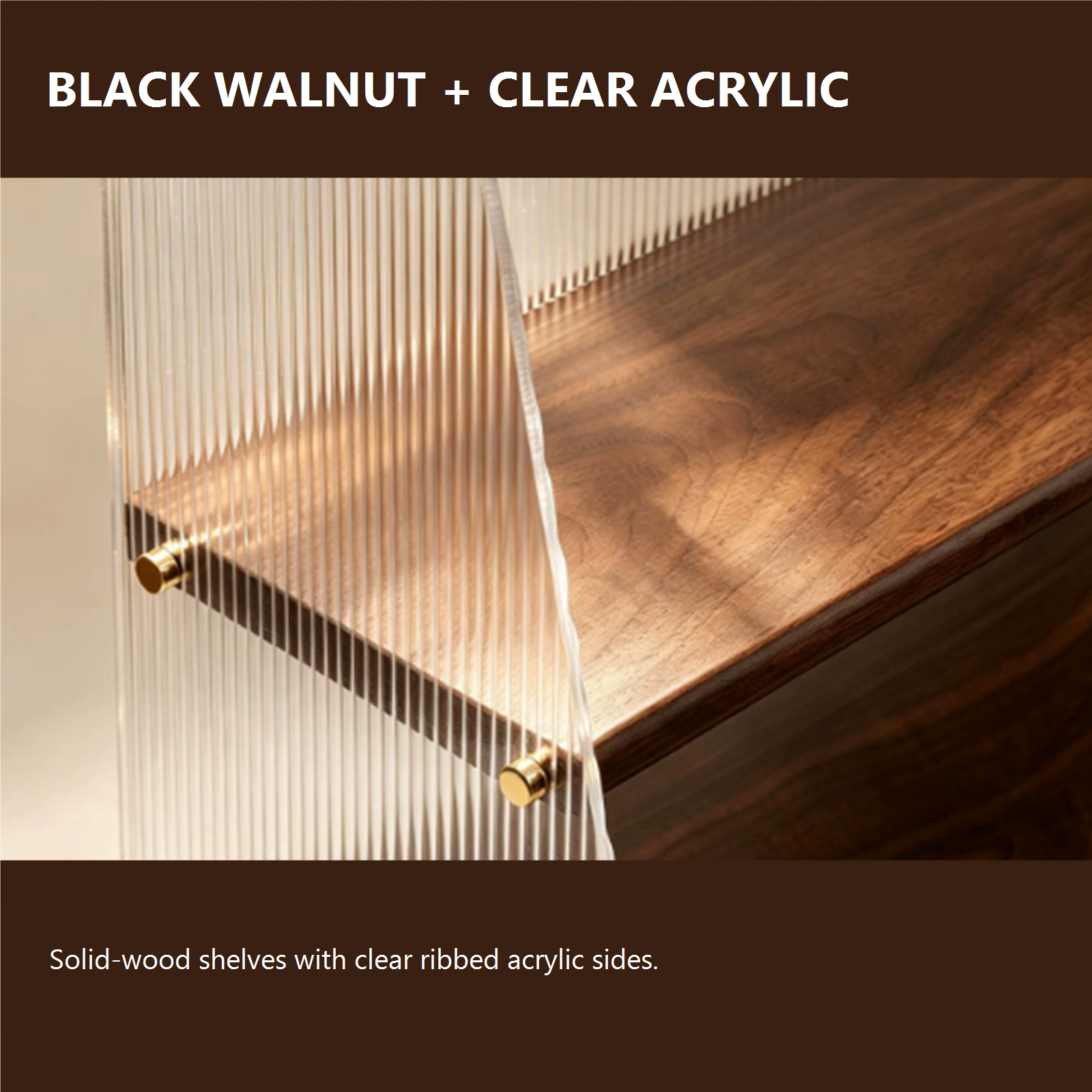 Solid black walnut shelf and clear ribbed acrylic side panel detail
